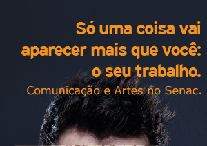 Só uma coisa vai aparecer mais que você: o seu trabalho. Comunicação Social no Senac