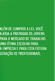 Al�m de cumprir a lei, voc� ajuda a preparar os jovens para o mercado de trabalho. Uma �tima escolha para a empresa e para esta futura gera��o de profissionais.