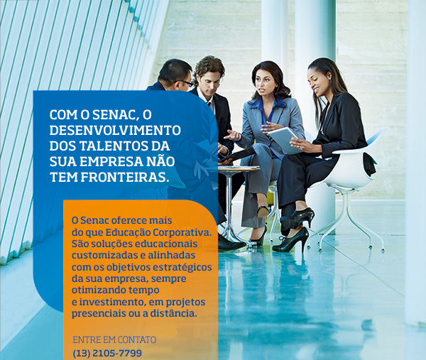 COM O SENAC, O DESENVOLVIMENTO  DOS TALENTOS DA SUA EMPRESA NÃO TEM FRONTEIRAS. O Senac oferece mais do que Educação Corporativa. São soluções educacionais customizadas e alinhadas com os objetivos estratégicos da sua empresa, sempre otimizando tempo e investimento, em projetos presenciais ou a distância.